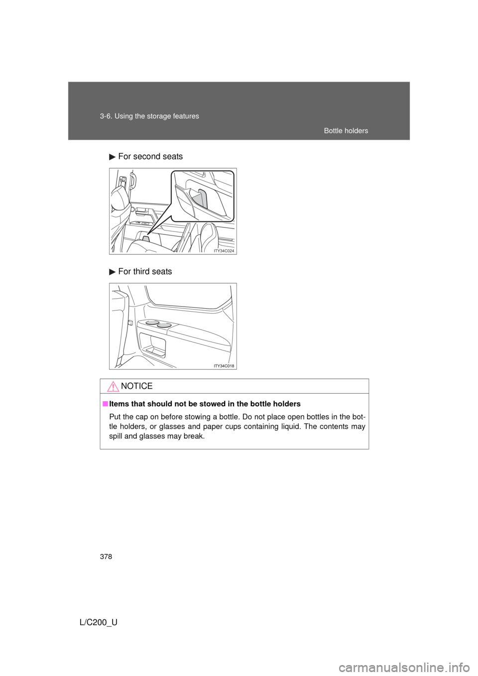 TOYOTA LAND CRUISER 2010 J200 Owners Manual 378 3-6. Using the storage features
L/C200_UFor second seats
For third seats
ITY34C024
NOTICE
■
Items that should not be  stowed in the bottle holders
Put the cap on before stowing a bottle. Do not 