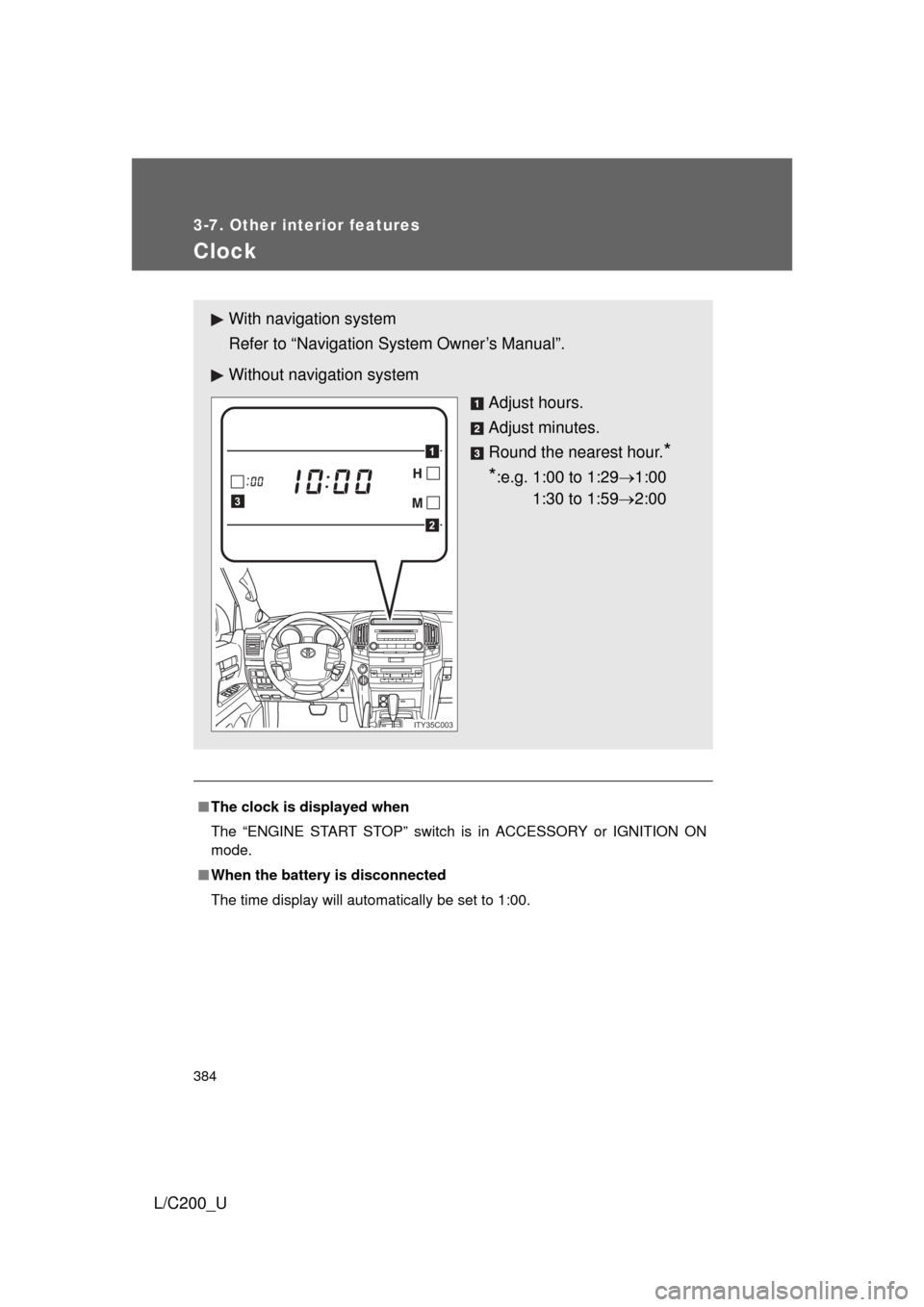 TOYOTA LAND CRUISER 2010 J200 Owners Manual 384
3-7. Other interior features
L/C200_U
Clock
■The clock is displayed when
The “ENGINE START STOP” switch is in ACCESSORY or IGNITION ON
mode.
■ When the battery is disconnected
The time dis