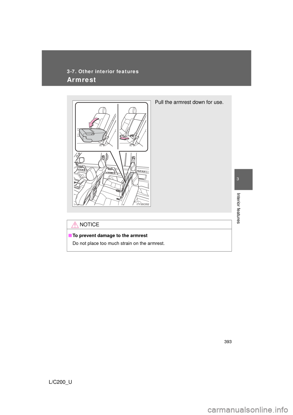TOYOTA LAND CRUISER 2010 J200 Owners Manual 393
3-7. Other interior features
3
Interior features
L/C200_U
Armrest
NOTICE
■To prevent damage to the armrest
Do not place too much strain on the armrest.
Pull the armrest down for use.
ITY35C052 