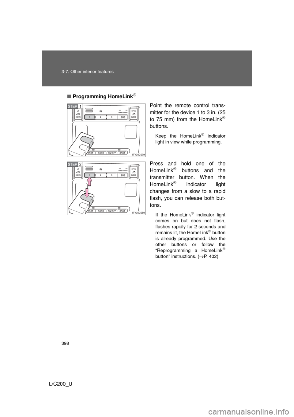 TOYOTA LAND CRUISER 2010 J200 Owners Manual 398 3-7. Other interior features
L/C200_U■
Programming HomeLink

Point the remote control trans-
mitter for the device 1 to 3 in. (25
to 75 mm) from the HomeLink

buttons.
Keep the HomeLink