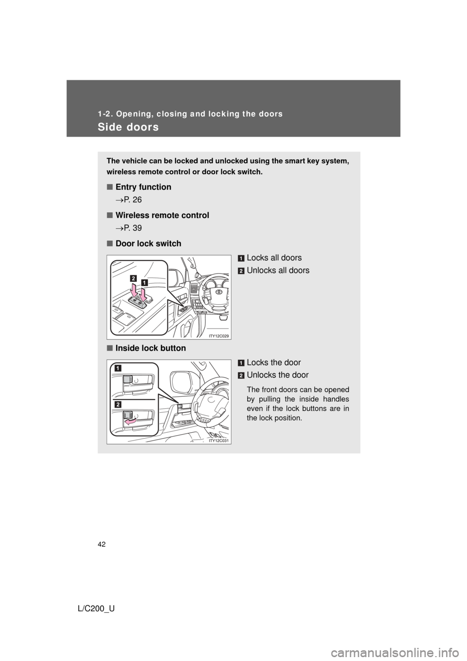 TOYOTA LAND CRUISER 2010 J200 Service Manual 42
1-2. Opening, closing and locking the doors
L/C200_U
Side doors
The vehicle can be locked and unlocked using the smart key system,
wireless remote control or door lock switch.
■Entry function
TOYOTA LAND CRUISER 2010 J200 Service Manual 42
1-2. Opening, closing and locking the doors
L/C200_U
Side doors
The vehicle can be locked and unlocked using the smart key system,
wireless remote control or door lock switch.
■Entry function