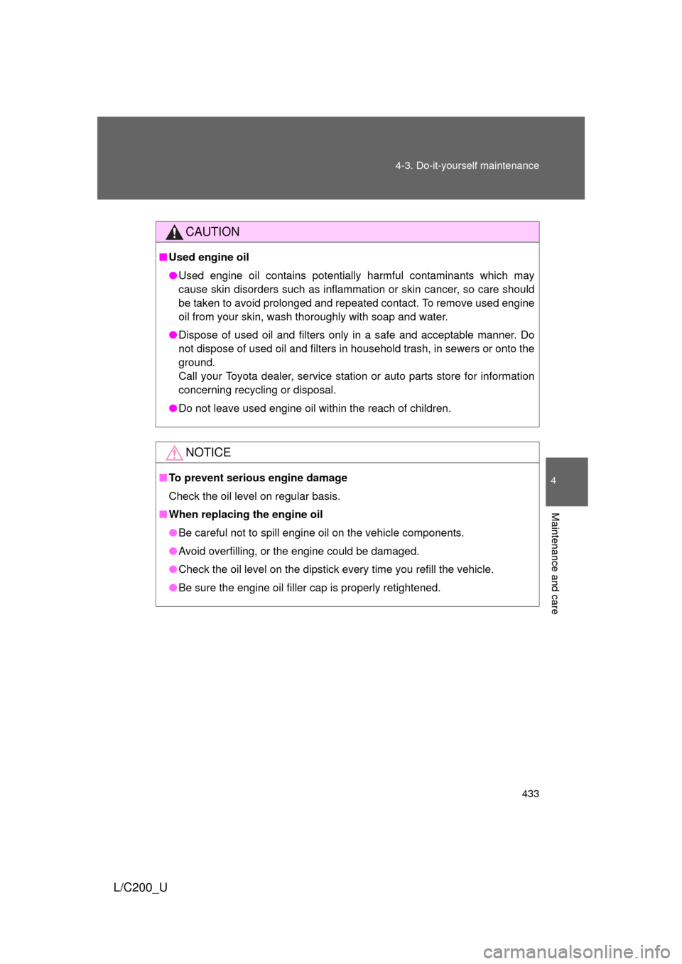 TOYOTA LAND CRUISER 2010 J200 Owners Manual 433
4-3. Do-it-yourself maintenance
4
Maintenance and care
L/C200_U
CAUTION
■
Used engine oil
● Used engine oil contains potentially harmful contaminants which may
cause skin disorders such as inf