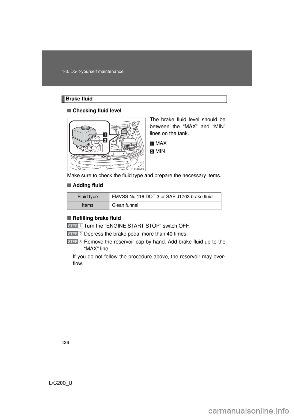 TOYOTA LAND CRUISER 2010 J200 Owners Manual 436 4-3. Do-it-yourself maintenance
L/C200_U
Brake fluid■ Checking fluid level
The brake fluid level should be
between the “MAX” and “MIN”
lines on the tank.
MAX
MIN
Make sure to check the f TOYOTA LAND CRUISER 2010 J200 Owners Manual 436 4-3. Do-it-yourself maintenance
L/C200_U
Brake fluid■ Checking fluid level
The brake fluid level should be
between the “MAX” and “MIN”
lines on the tank.
MAX
MIN
Make sure to check the f