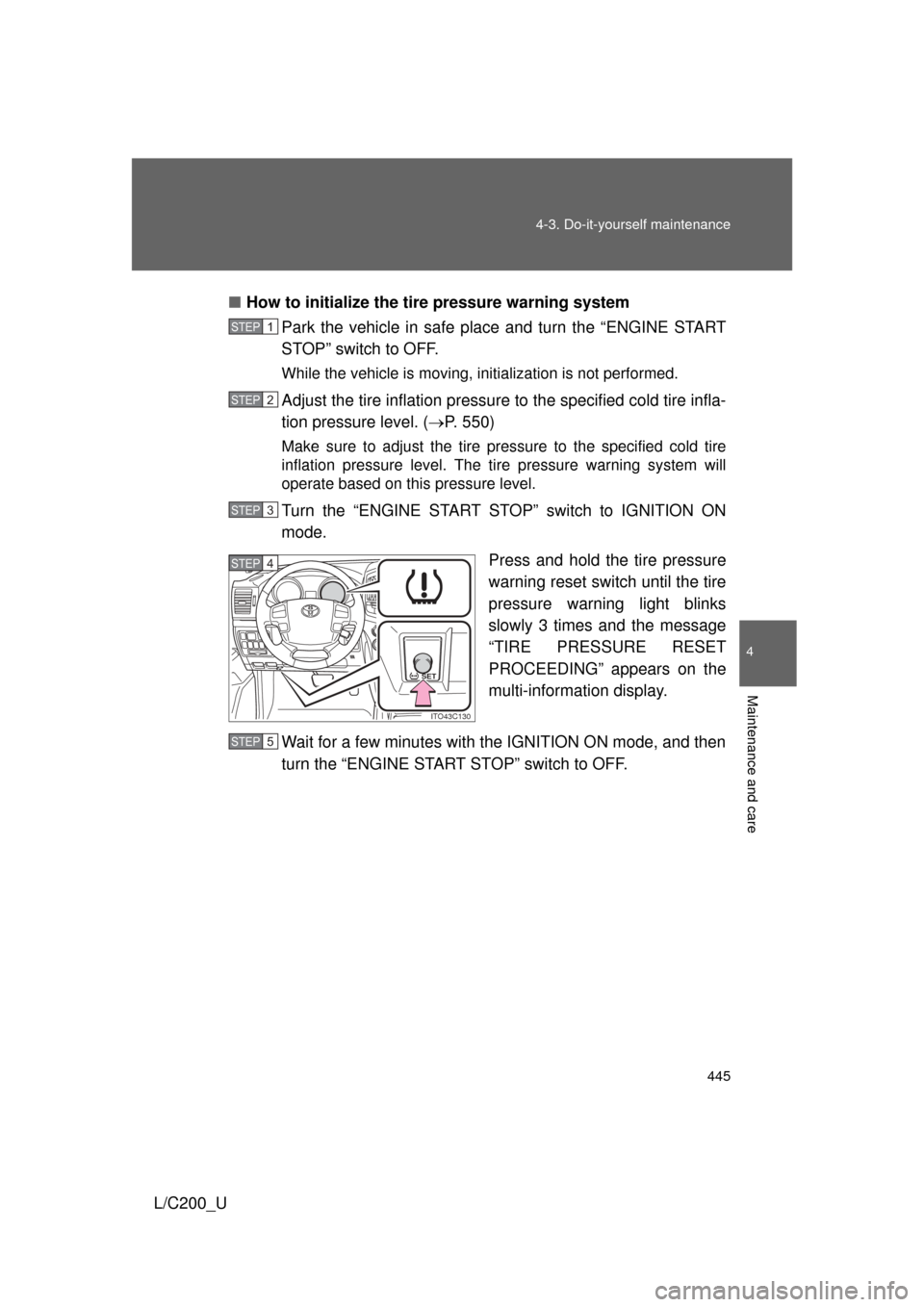 TOYOTA LAND CRUISER 2010 J200 Owners Manual 445
4-3. Do-it-yourself maintenance
4
Maintenance and care
L/C200_U
■
How to initialize the tire pressure warning system
Park the vehicle in safe place and turn the “ENGINE START
STOP” switch to TOYOTA LAND CRUISER 2010 J200 Owners Manual 445
4-3. Do-it-yourself maintenance
4
Maintenance and care
L/C200_U
■
How to initialize the tire pressure warning system
Park the vehicle in safe place and turn the “ENGINE START
STOP” switch to