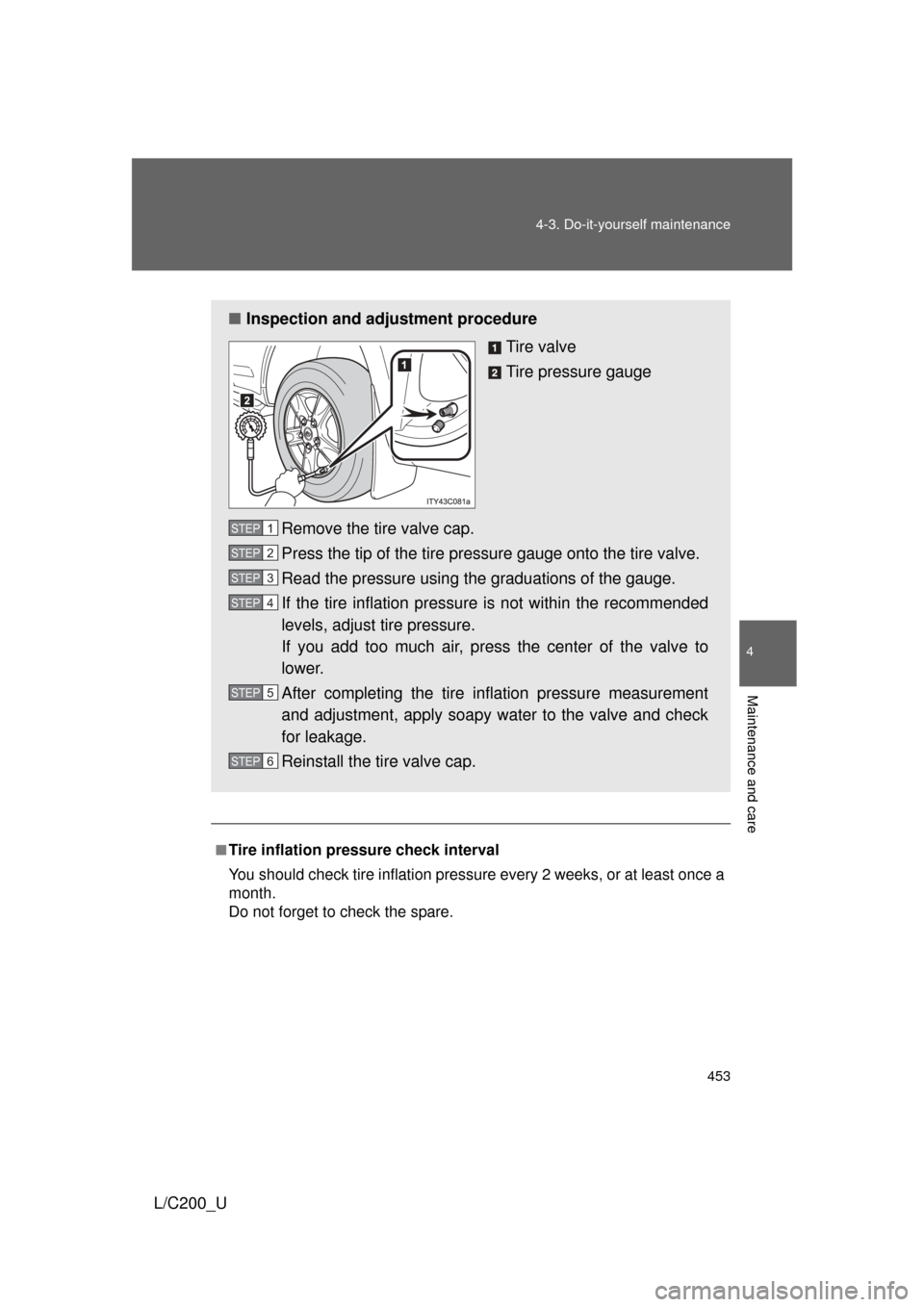 TOYOTA LAND CRUISER 2010 J200 Owners Manual 453
4-3. Do-it-yourself maintenance
4
Maintenance and care
L/C200_U
.
■Tire inflation pressure check interval
You should check tire inflation pressu
re every 2 weeks, or at least once a
month.
Do no