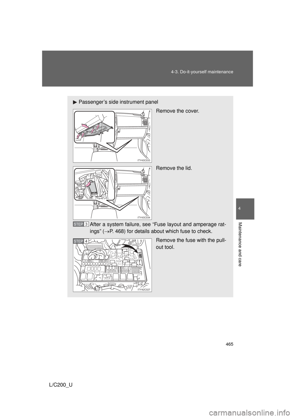 TOYOTA LAND CRUISER 2010 J200 Owners Manual 465
4-3. Do-it-yourself maintenance
4
Maintenance and care
L/C200_U
Passenger’s side instrument panel
Remove the cover.
Remove the lid.
After a system failure, see “Fuse layout and amperage rat-
i