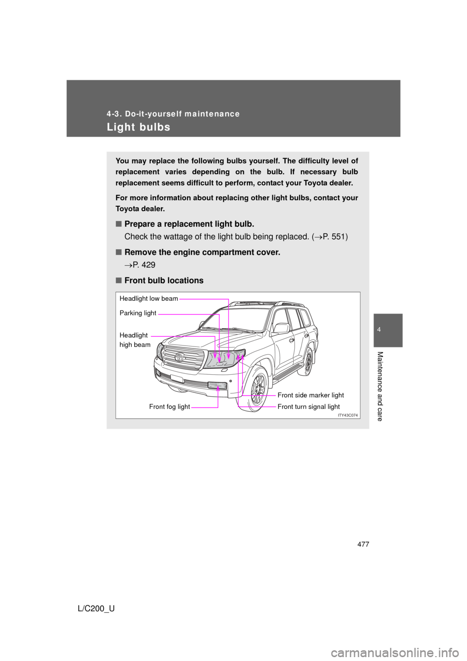 TOYOTA LAND CRUISER 2010 J200 Owners Manual 477
4-3. Do-it-yourself maintenance
4
Maintenance and care
L/C200_U
Light bulbs
You may replace the following bulbs yourself. The difficulty level of
replacement varies depending on the bulb. If neces