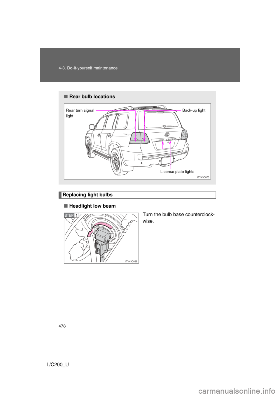 TOYOTA LAND CRUISER 2010 J200 Owners Manual 478 4-3. Do-it-yourself maintenance
L/C200_U
Replacing light bulbs■ Headlight low beam
Turn the bulb base counterclock-
wise.
■Rear bulb locations
ITY43C075
License plate lights
Rear turn signal 

