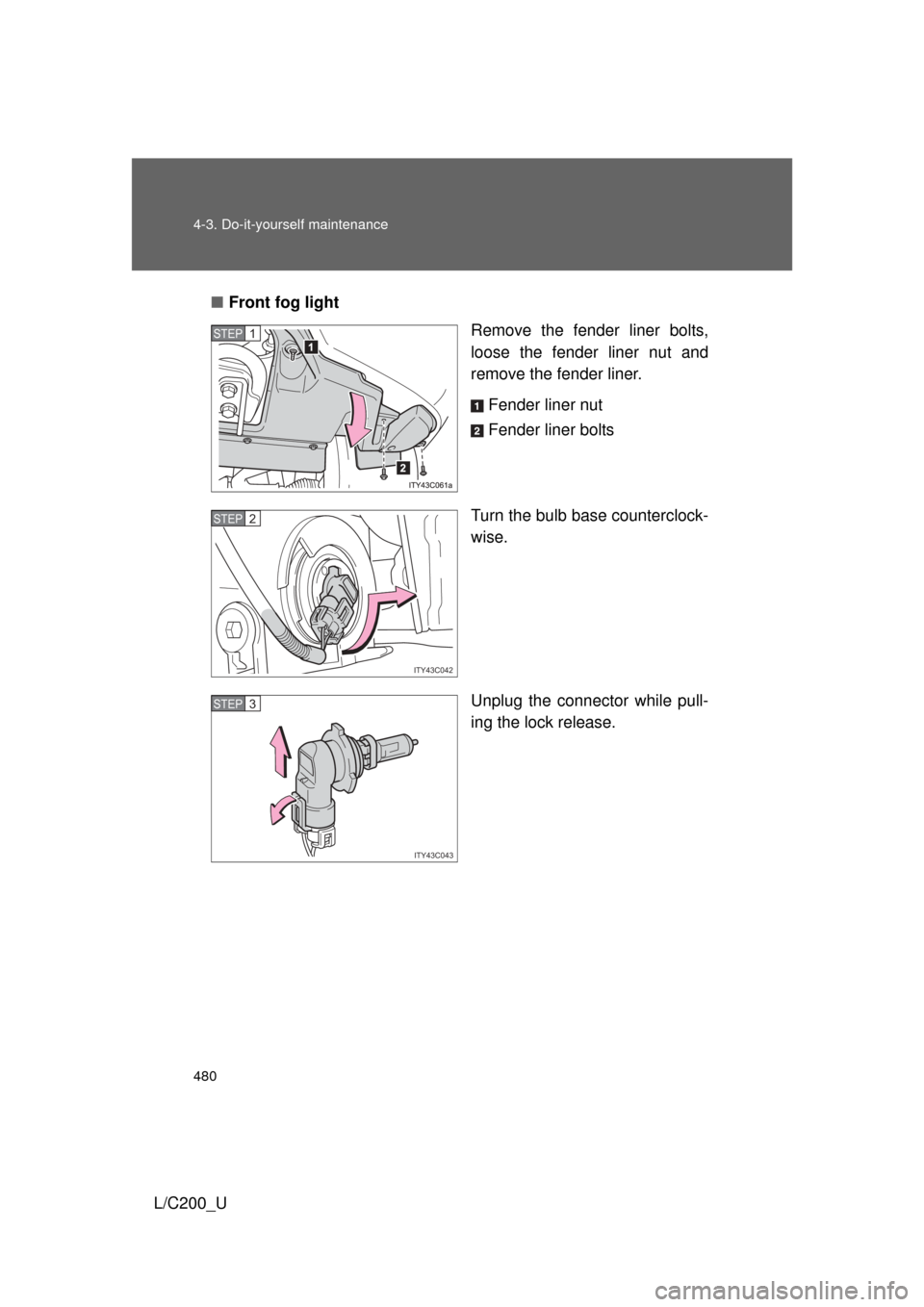 TOYOTA LAND CRUISER 2010 J200 Owners Manual 480 4-3. Do-it-yourself maintenance
L/C200_U■
Front fog light
Remove the fender liner bolts,
loose the fender liner nut and
remove the fender liner.
Fender liner nut
Fender liner bolts
Turn the bulb