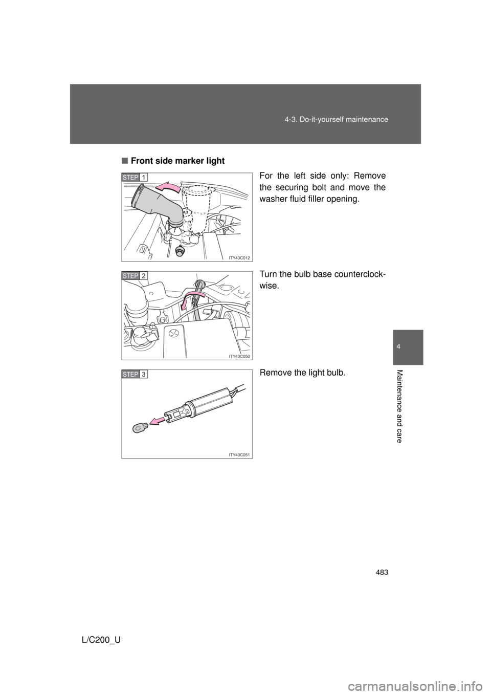 TOYOTA LAND CRUISER 2010 J200 Owners Manual 483
4-3. Do-it-yourself maintenance
4
Maintenance and care
L/C200_U
■
Front side marker light
For the left side only: Remove
the securing bolt and move the
washer fluid filler opening.
Turn the bulb