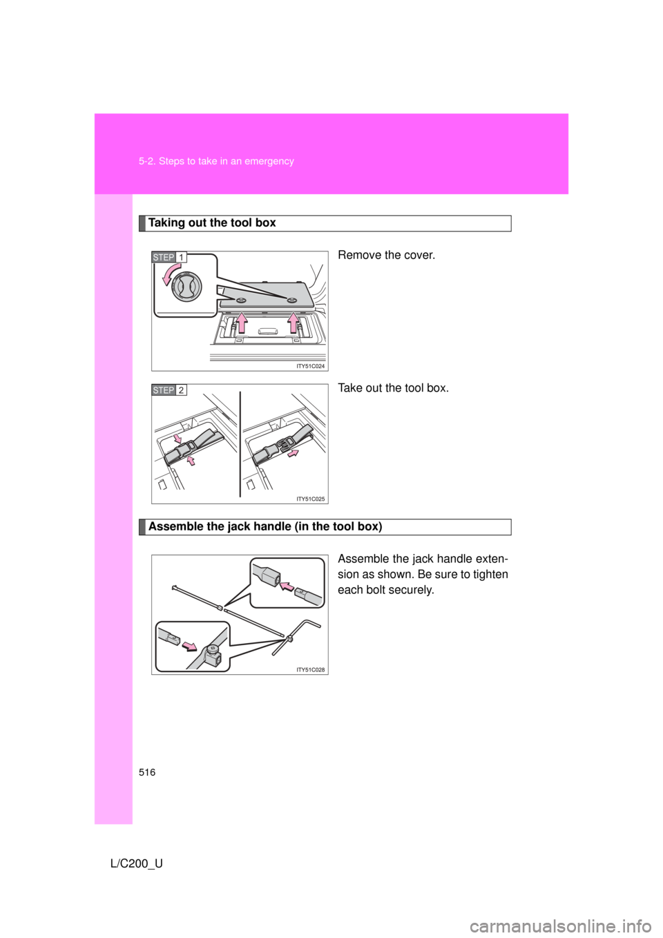 TOYOTA LAND CRUISER 2010 J200 Owners Manual 516 5-2. Steps to take in an emergency
L/C200_U
Taking out the tool boxRemove the cover.
Take out the tool box.
Assemble the jack handle (in the tool box)
Assemble the jack handle exten-
sion as shown