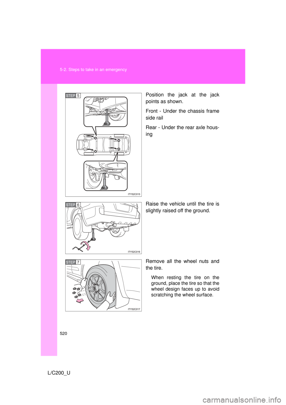 TOYOTA LAND CRUISER 2010 J200 Owners Manual 520 5-2. Steps to take in an emergency
L/C200_UPosition the jack at the jack
points as shown.
Front - Under the chassis frame
side rail
Rear - Under the rear axle hous-
ing
Raise the vehicle until the