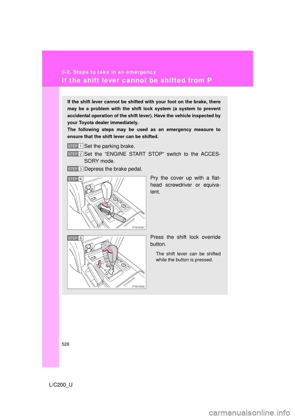 TOYOTA LAND CRUISER 2010 J200 Owners Manual 528
5-2. Steps to take in an emergency
L/C200_U
If the shift lever cannot be shifted from P
If the shift lever cannot be shifted with your foot on the brake, there
may be a problem with the shif t loc TOYOTA LAND CRUISER 2010 J200 Owners Manual 528
5-2. Steps to take in an emergency
L/C200_U
If the shift lever cannot be shifted from P
If the shift lever cannot be shifted with your foot on the brake, there
may be a problem with the shif t loc