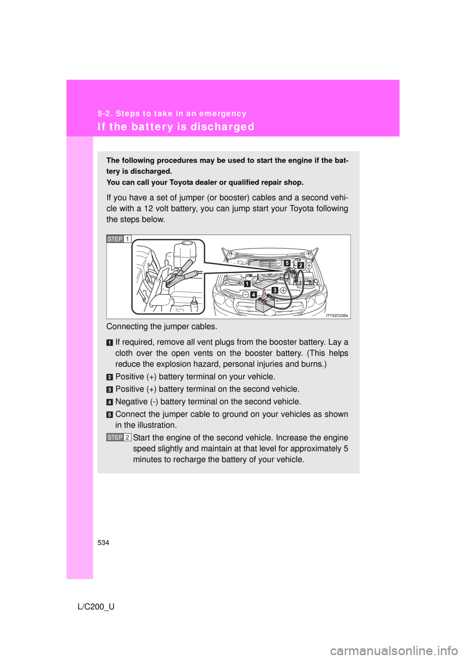 TOYOTA LAND CRUISER 2010 J200 Owners Manual 534
5-2. Steps to take in an emergency
L/C200_U
If the batter y is discharged
The following procedures may be used to start the engine if the bat-
tery is discharged.
You can call your Toyota dealer TOYOTA LAND CRUISER 2010 J200 Owners Manual 534
5-2. Steps to take in an emergency
L/C200_U
If the batter y is discharged
The following procedures may be used to start the engine if the bat-
tery is discharged.
You can call your Toyota dealer