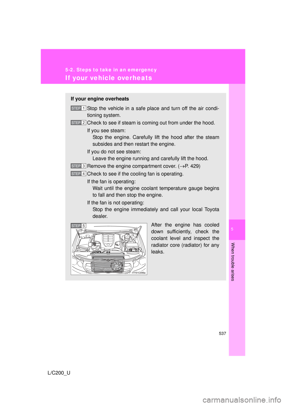 TOYOTA LAND CRUISER 2010 J200 Owners Manual 5
When trouble arises
537
5-2. Steps to take in an emergency
L/C200_U
If your vehicle overheats
If your engine overheatsStop the vehicle in a safe place and turn off the air condi-
tioning system.
Che TOYOTA LAND CRUISER 2010 J200 Owners Manual 5
When trouble arises
537
5-2. Steps to take in an emergency
L/C200_U
If your vehicle overheats
If your engine overheatsStop the vehicle in a safe place and turn off the air condi-
tioning system.
Che