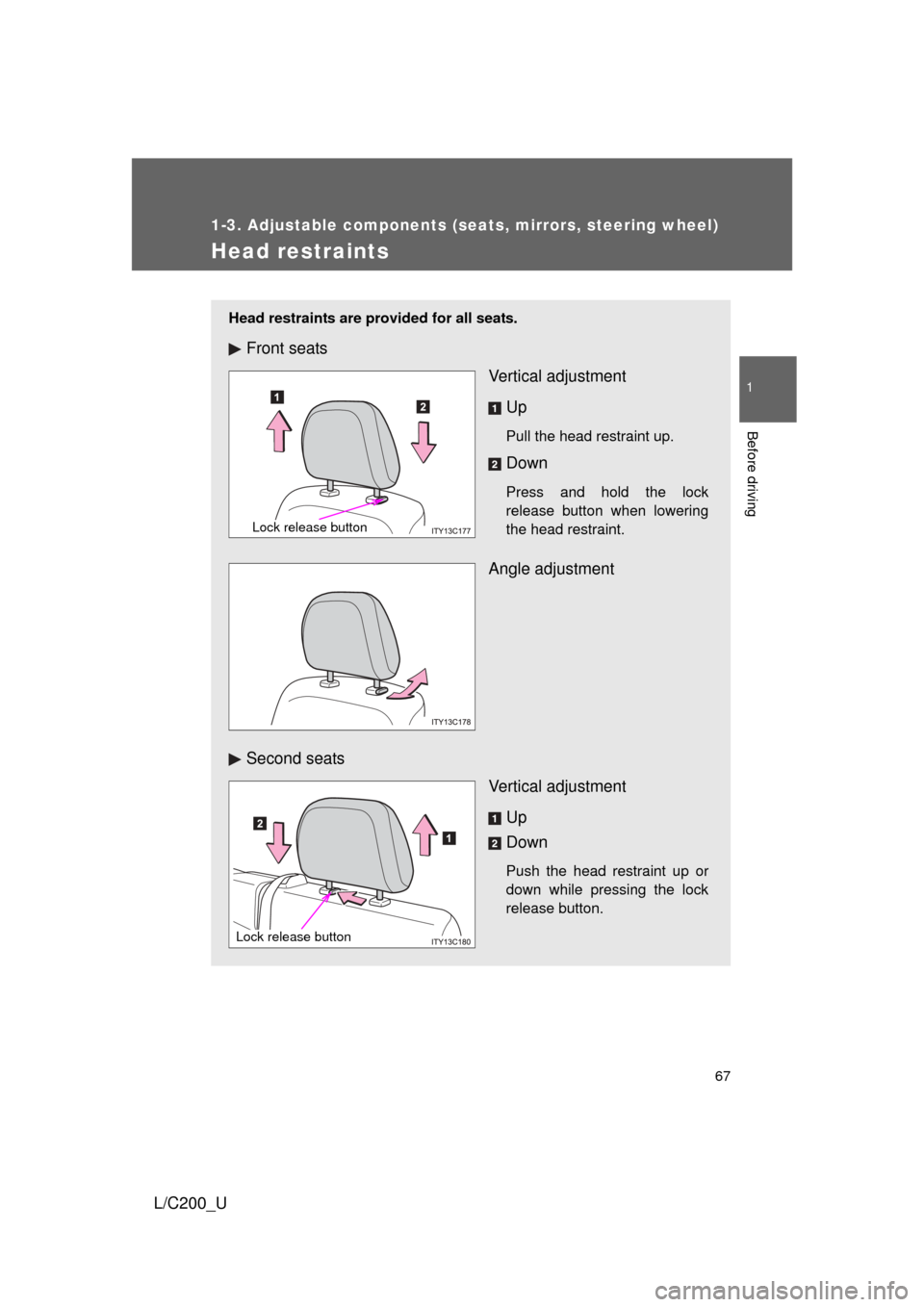 TOYOTA LAND CRUISER 2010 J200 Repair Manual 67
1
1-3. Adjustable components (seats, mirrors, steering wheel)
Before driving
L/C200_U
Head restraints
Head restraints are provided for all seats.
Front seatsVertical adjustment
Up
Pull the head res