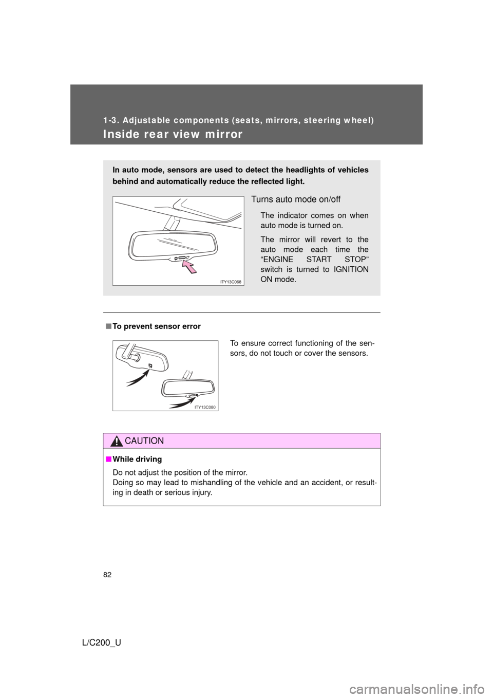 TOYOTA LAND CRUISER 2010 J200 Owners Manual 82
1-3. Adjustable components (seats, mirrors, steering wheel)
L/C200_U
Inside rear view mirror
■To prevent sensor error
CAUTION
■While driving
Do not adjust the position of the mirror.
Doing so m