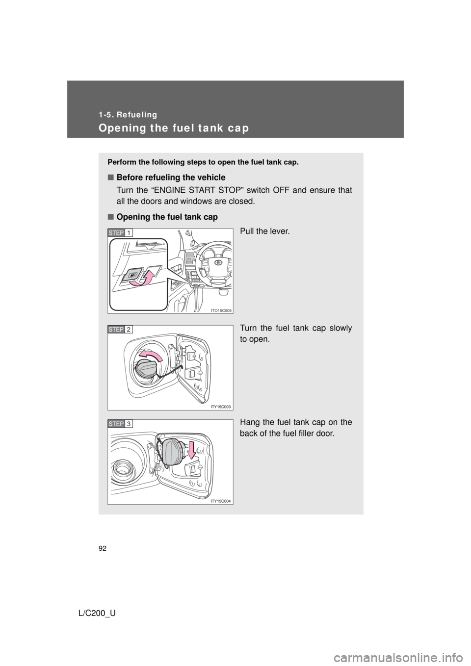 TOYOTA LAND CRUISER 2010 J200 Owners Manual 92
L/C200_U
1-5. Refueling
Opening the fuel tank cap
Perform the following steps to open the fuel tank cap. 
■Before refueling the vehicle
Turn the “ENGINE START STOP” switch OFF and ensure that