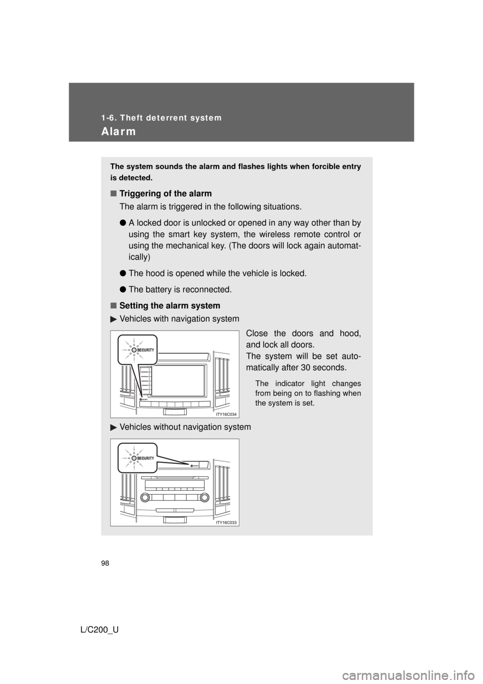 TOYOTA LAND CRUISER 2010 J200 Owners Manual 98
1-6. Theft deterrent system
L/C200_U
Alarm
The system sounds the alarm and flashes lights when forcible entry
is detected.
■ Triggering of the alarm
The alarm is triggered in the following situat