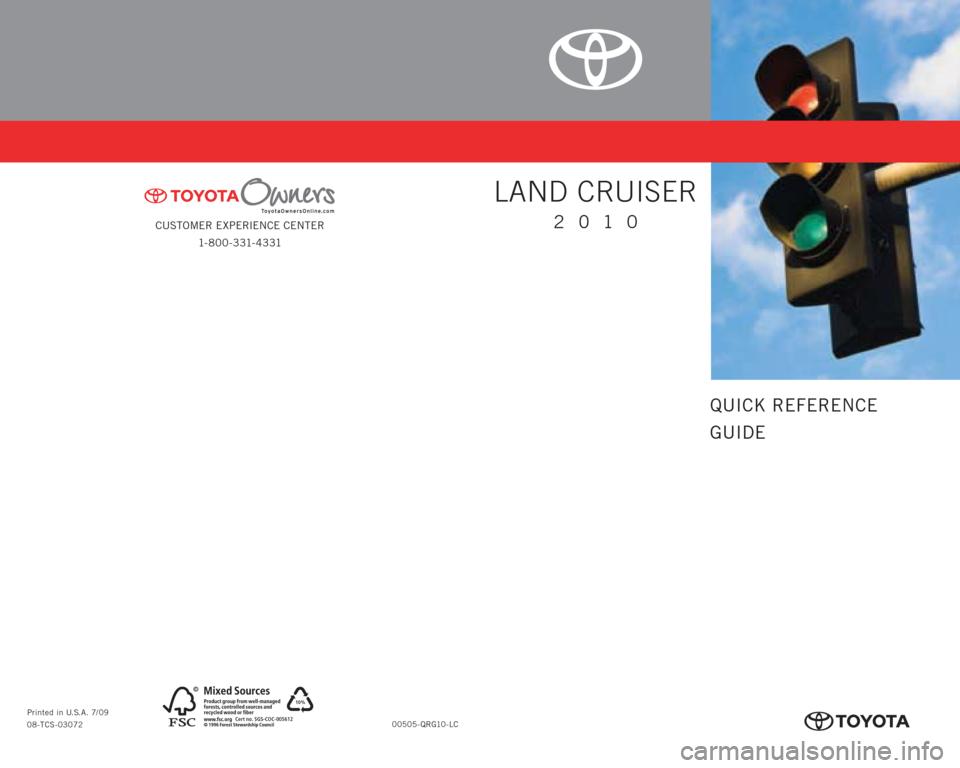 TOYOTA LAND CRUISER 2010 J200 Quick Reference Guide CUSTOMER EXPERIENCE CENTER
1- 8 0 0 - 3 31- 4 3 31
00505-QRG10-LC Printed in U.S.A. 7/09
08-TCS-03072
10%
Cert no. SGS-COC-005612
413634M1.indd   17/6/09   1:09:03 PM
QUICK REFERENCE
GUIDE
LAND CRUISE
