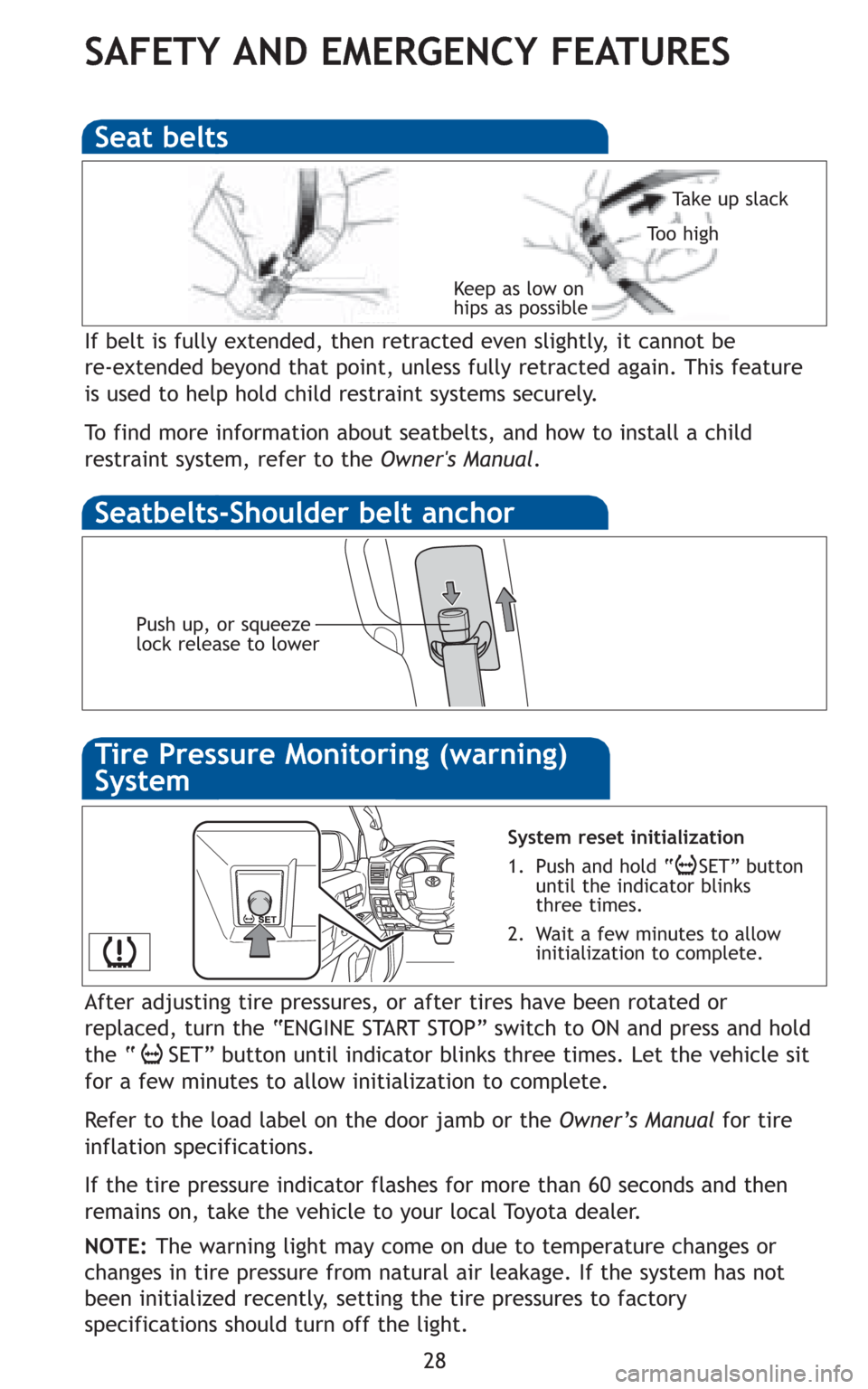 TOYOTA LAND CRUISER 2010 J200 Quick Reference Guide 28
SAFETY AND EMERGENCY FEATURES
If belt is fully extended, then retracted even slightly, it cannot be 
re-extended beyond that point, unless fully retracted again. This feature
is used to help hold c