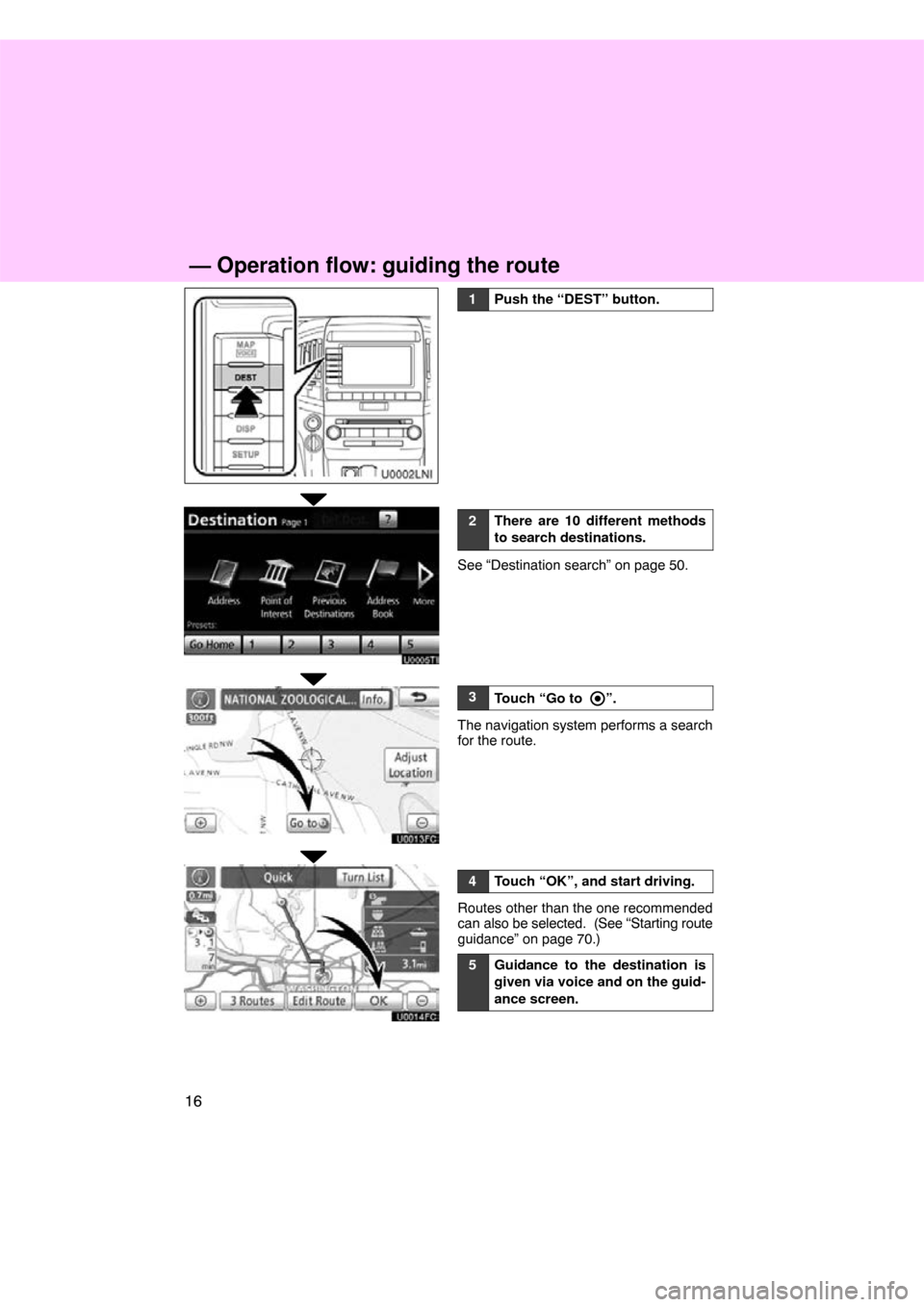 TOYOTA LAND CRUISER 2011 J200 Navigation Manual 16
1Push the “DEST” button.
2There are 10 different methods
to search destinations.
See “Destination search” on page 50.
3Touch “Go to ”.
The navigation system performs a search
for the ro
