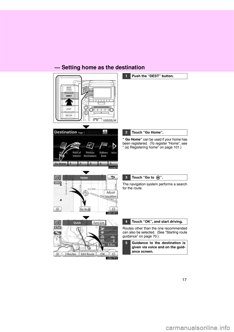 TOYOTA LAND CRUISER 2011 J200 Navigation Manual 17
1Push the “DEST” button.
2Touch “Go Home”.
“ Go Home” can be used if your home has
been registered.  (To register “Home”, see
“ (a) Registering home” on page 101.)
3Touch “Go 