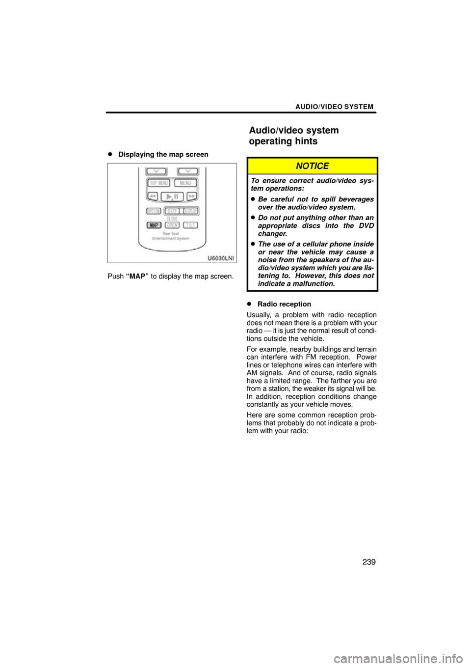 TOYOTA LAND CRUISER 2011 J200 Navigation Manual AUDIO/VIDEO SYSTEM
239

Displaying the map screen
Push “MAP”
 to display the map screen.
NOTICE
To ensure correct audio/video sys-
tem operations:
Be careful not to spill beverages
over the audi