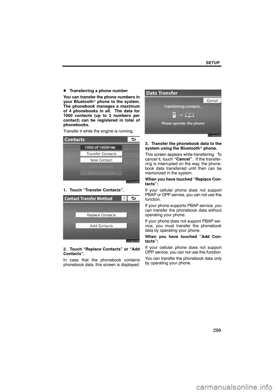 TOYOTA LAND CRUISER 2011 J200 Navigation Manual SETUP
299

Transferring a phone number
You can transfer the phone numbers in
your Bluetooth  phone to the system.
The phonebook manages a maximum
of 4 phonebooks in all.  The data for
1000 contacts 