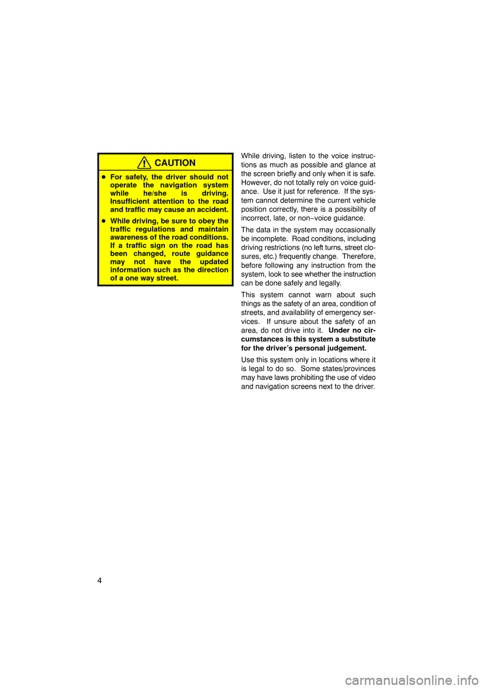 TOYOTA LAND CRUISER 2011 J200 Navigation Manual 4
CAUTION
For safety, the driver should not
operate the navigation system
while he/she is driving.
Insufficient attention to the road
and traffic may cause an accident.
 While driving, be sure to ob