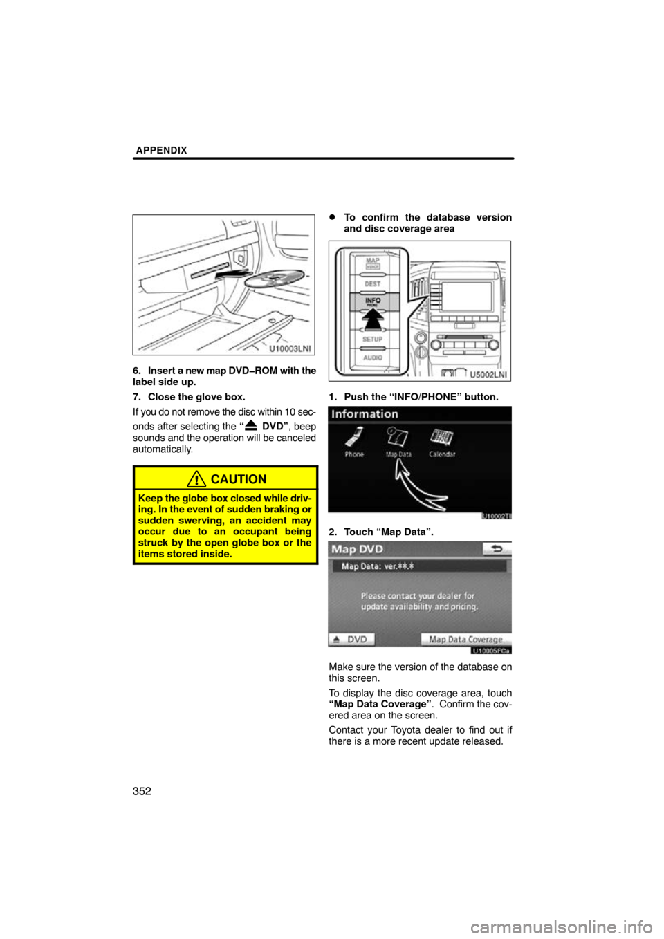 TOYOTA LAND CRUISER 2011 J200 Navigation Manual APPENDIX
352
6. Insert a new map DVD�ROM with the
label side up.
7. Close the glove box.
If you do  not remove the disc within 10 sec-
onds after selecting the  “
 DVD”, beep
sounds  and the opera