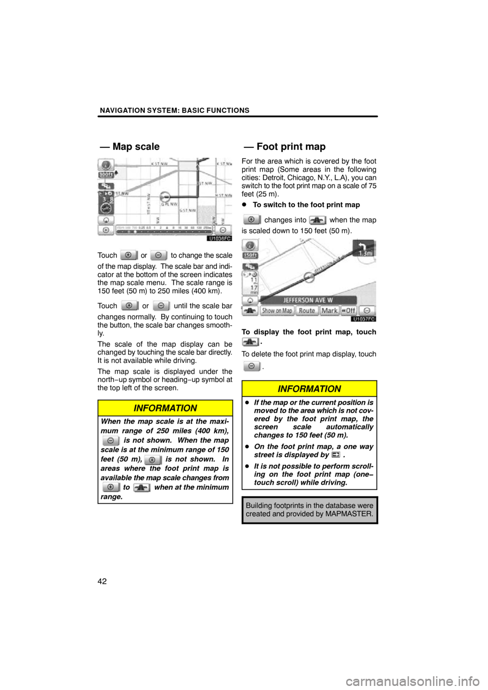 TOYOTA LAND CRUISER 2011 J200 Navigation Manual NAVIGATION SYSTEM: BASIC FUNCTIONS
42
Touch  or  to change the scale
of the map display.   The scale bar and indi-
cator at the bottom of the screen  indicates
the map scale menu.  The scale range is
