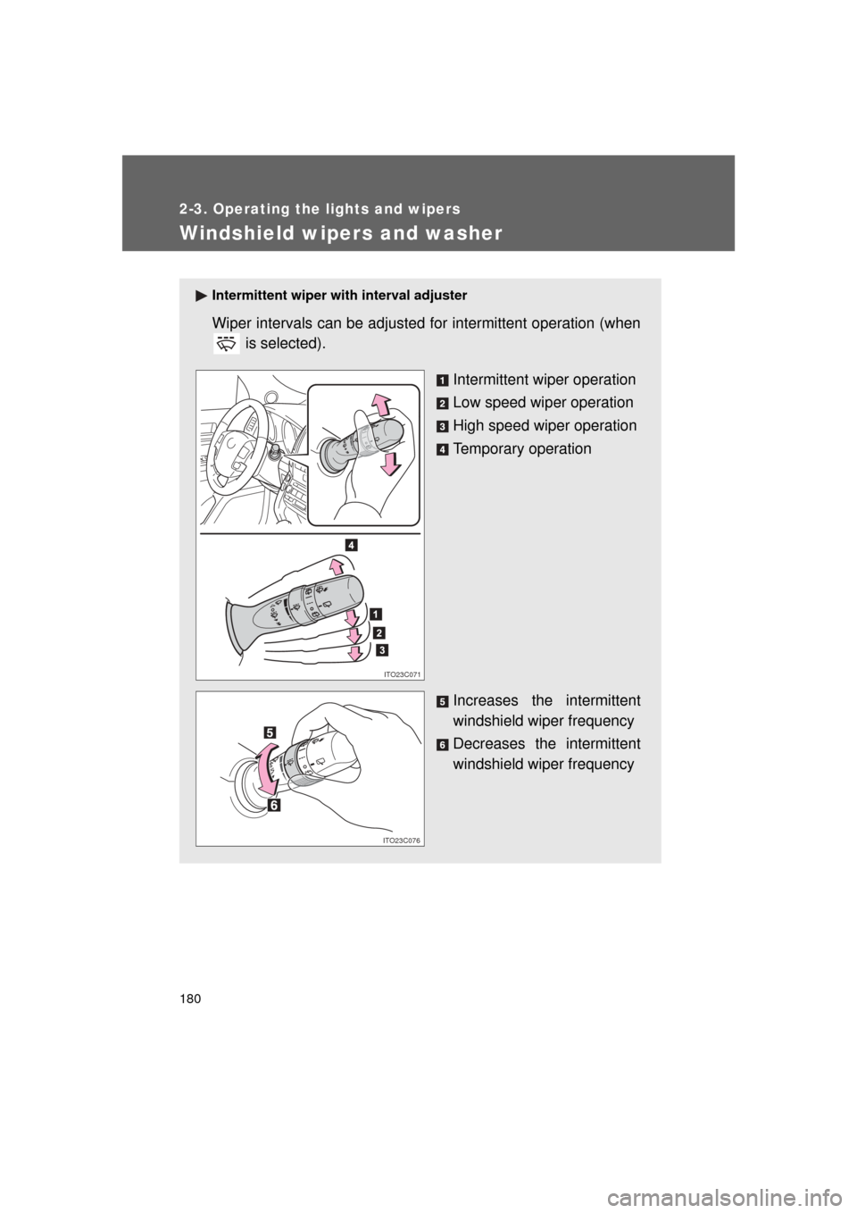 TOYOTA LAND CRUISER 2011 J200 Owners Manual 180
2-3. Operating the lights and wipers
L/C200_U (OM60F74U)
Windshield wipers and washer
Intermittent wiper with interval adjuster
Wiper intervals can be adjusted for intermittent operation (when is 