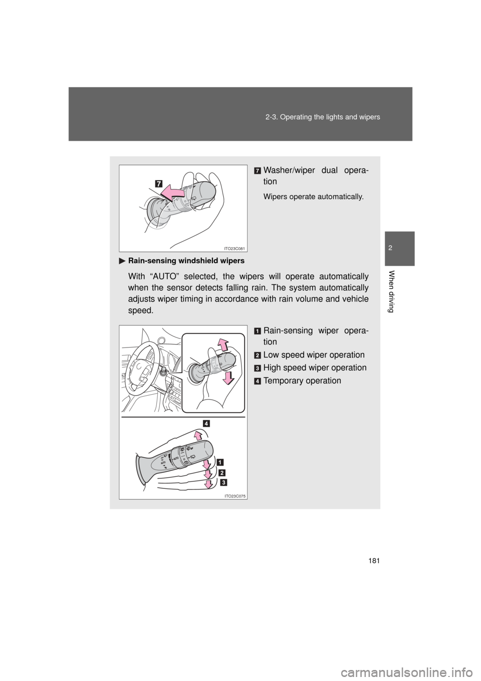 TOYOTA LAND CRUISER 2011 J200 Owners Manual 181
2-3. Operating the lights and wipers
2
When driving
L/C200_U (OM60F74U)
Washer/wiper dual opera-
tion
Wipers operate automatically.
Rain-sensing windshield wipers
With “AUTO” selected, the wi 