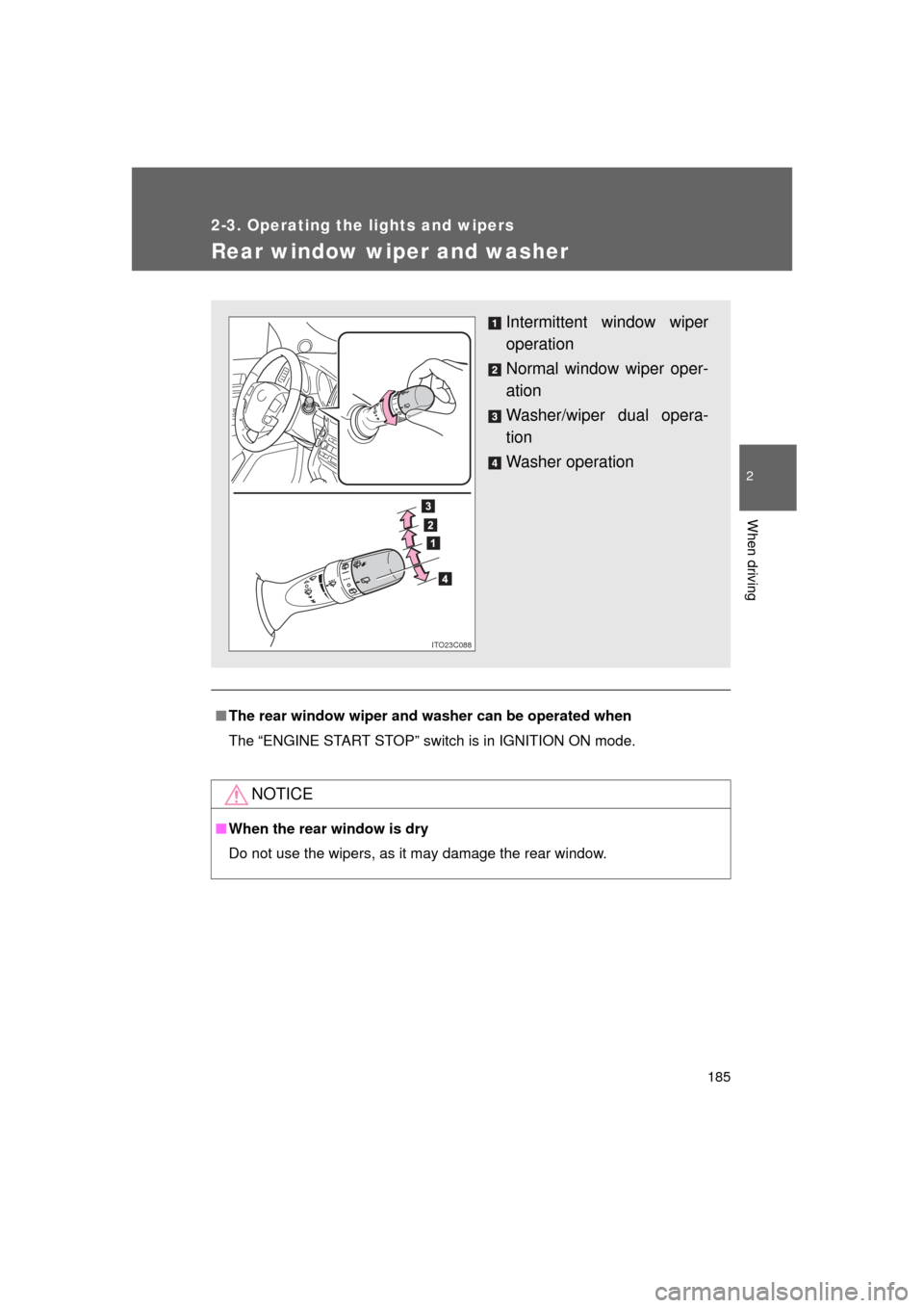 TOYOTA LAND CRUISER 2011 J200 Owners Manual 185
2-3. Operating the lights and wipers
2
When driving
L/C200_U (OM60F74U)
Rear window wiper and washer
■The rear window wiper and w asher can be operated when
The “ENGINE START STOP” switch is