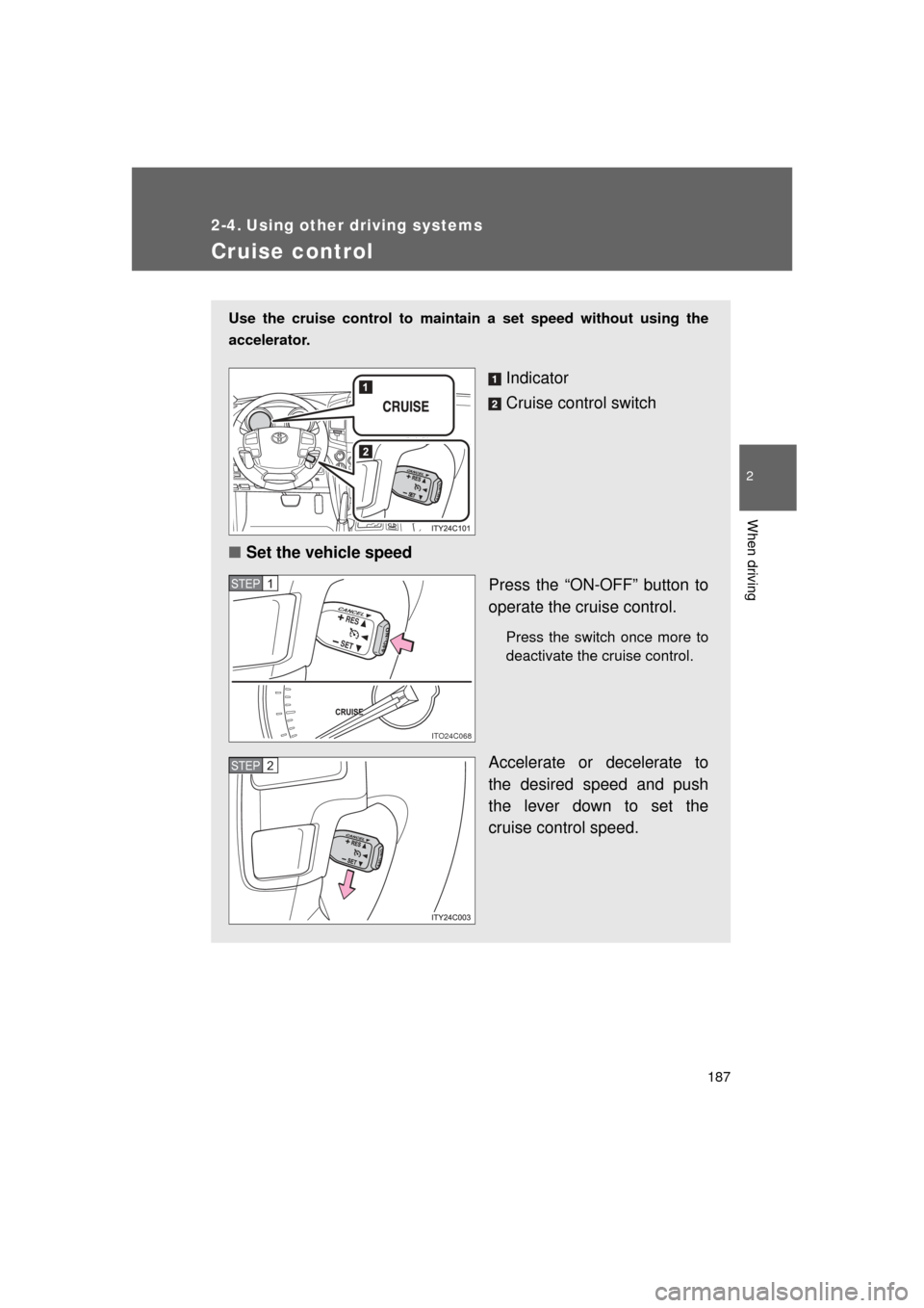 TOYOTA LAND CRUISER 2011 J200 Owners Manual 187
2
When driving
L/C200_U (OM60F74U)
2-4. Using other driving systems
Cruise control
Use the cruise control to maintain a set speed without using the
accelerator. 
Indicator
Cruise control switch
