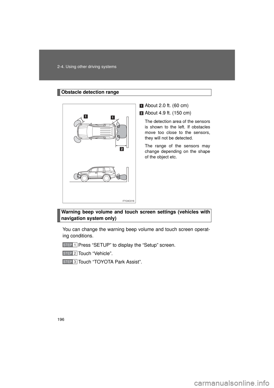 TOYOTA LAND CRUISER 2011 J200 Owners Manual 196 2-4. Using other driving systems
L/C200_U (OM60F74U)
Obstacle detection rangeAbout 2.0 ft. (60 cm)
About 4.9 ft. (150 cm)
The detection area of the sensors
is shown to the left. If obstacles
move TOYOTA LAND CRUISER 2011 J200 Owners Manual 196 2-4. Using other driving systems
L/C200_U (OM60F74U)
Obstacle detection rangeAbout 2.0 ft. (60 cm)
About 4.9 ft. (150 cm)
The detection area of the sensors
is shown to the left. If obstacles
move