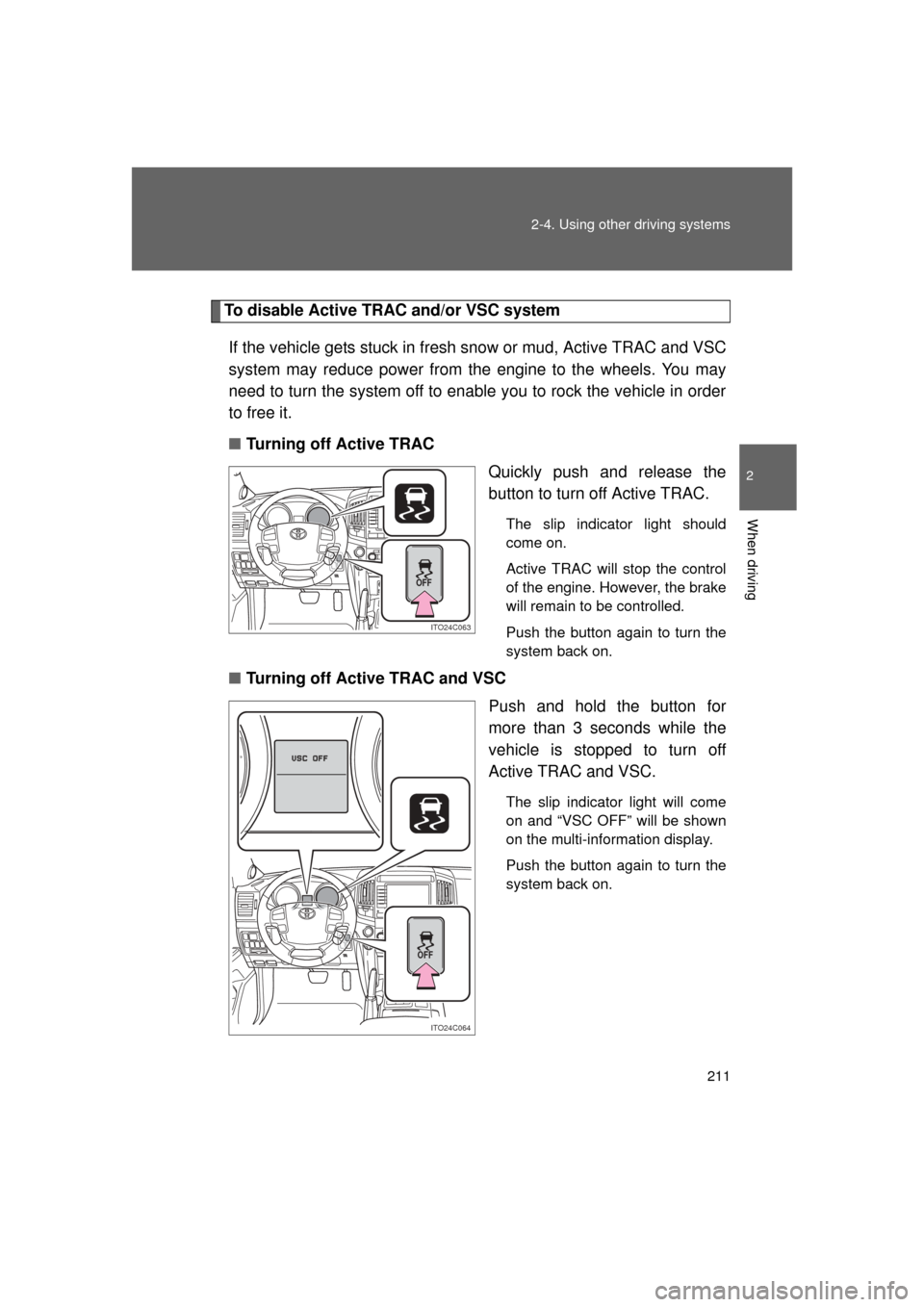 TOYOTA LAND CRUISER 2011 J200 Owners Manual 211
2-4. Using other 
driving systems
2
When driving
L/C200_U (OM60F74U)
To disable Active TRAC and/or VSC system
If the vehicle gets stuck in fresh  snow or mud, Active TRAC and VSC
system may reduce