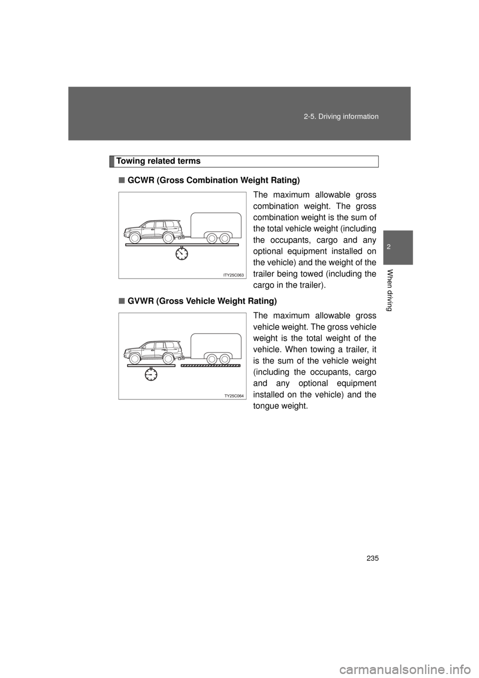 TOYOTA LAND CRUISER 2011 J200 Owners Manual 235
2-5. Driving information
2
When driving
L/C200_U (OM60F74U)
Towing related terms
■ GCWR (Gross Combination Weight Rating)
The maximum allowable gross
combination weight. The gross
combination we