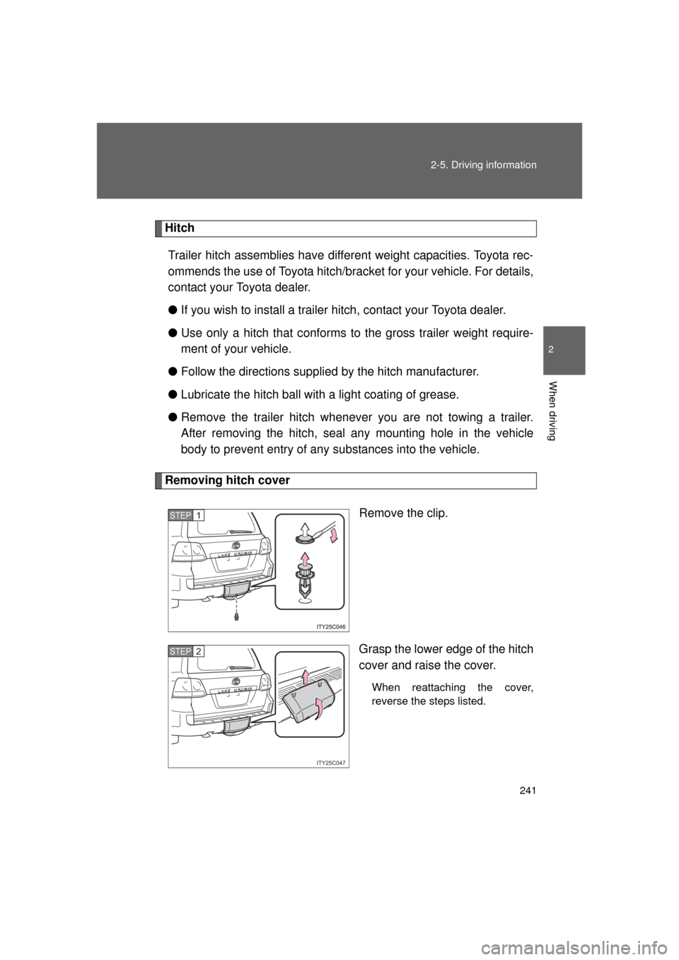 TOYOTA LAND CRUISER 2011 J200 Owners Manual 241
2-5. Driving information
2
When driving
L/C200_U (OM60F74U)
Hitch
Trailer hitch assemblies have different weight capacities. Toyota rec-
ommends the use of Toyota hitch/brac ket for your vehicle. TOYOTA LAND CRUISER 2011 J200 Owners Manual 241
2-5. Driving information
2
When driving
L/C200_U (OM60F74U)
Hitch
Trailer hitch assemblies have different weight capacities. Toyota rec-
ommends the use of Toyota hitch/brac ket for your vehicle.