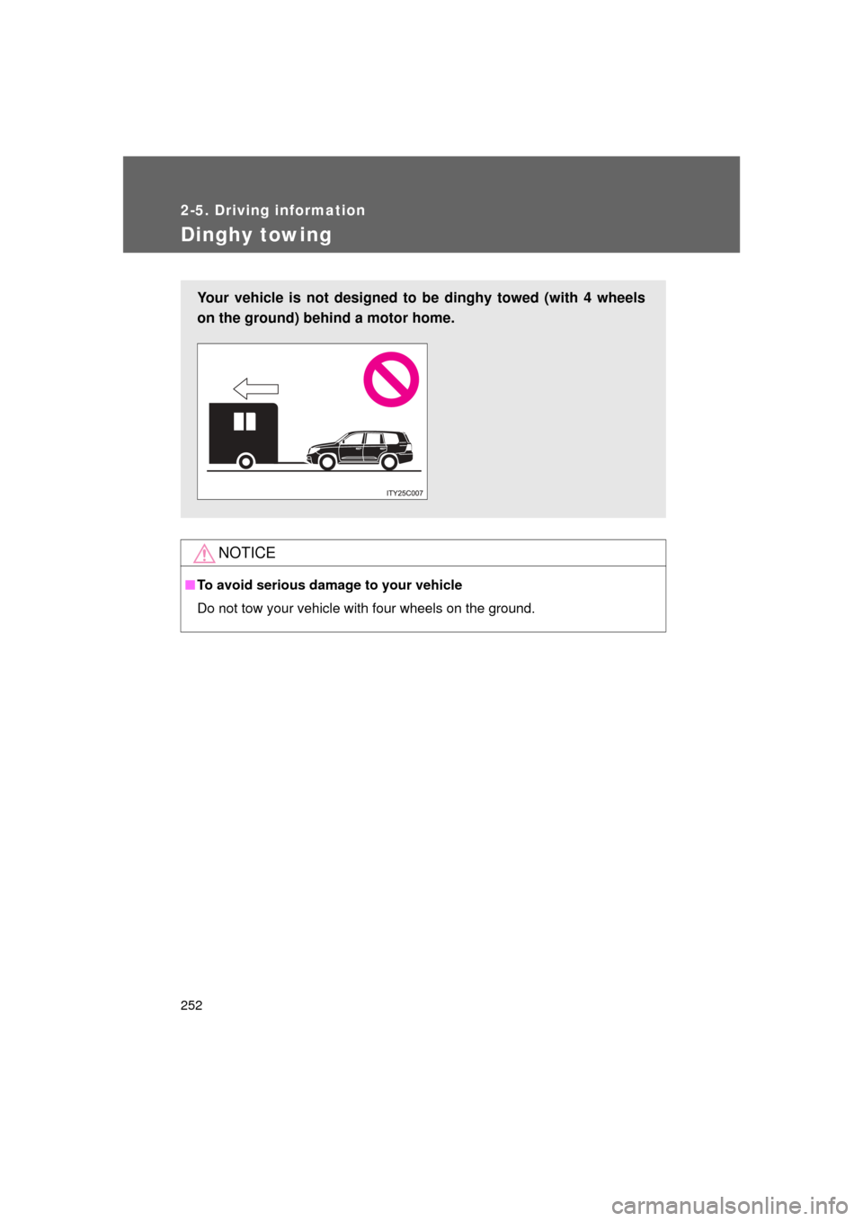 TOYOTA LAND CRUISER 2011 J200 Owners Manual 252
2-5. Driving information
L/C200_U (OM60F74U)
Dinghy towing
NOTICE
■To avoid serious damage to your vehicle
Do not tow your vehicle with four wheels on the ground.
Your vehicle is not designed to