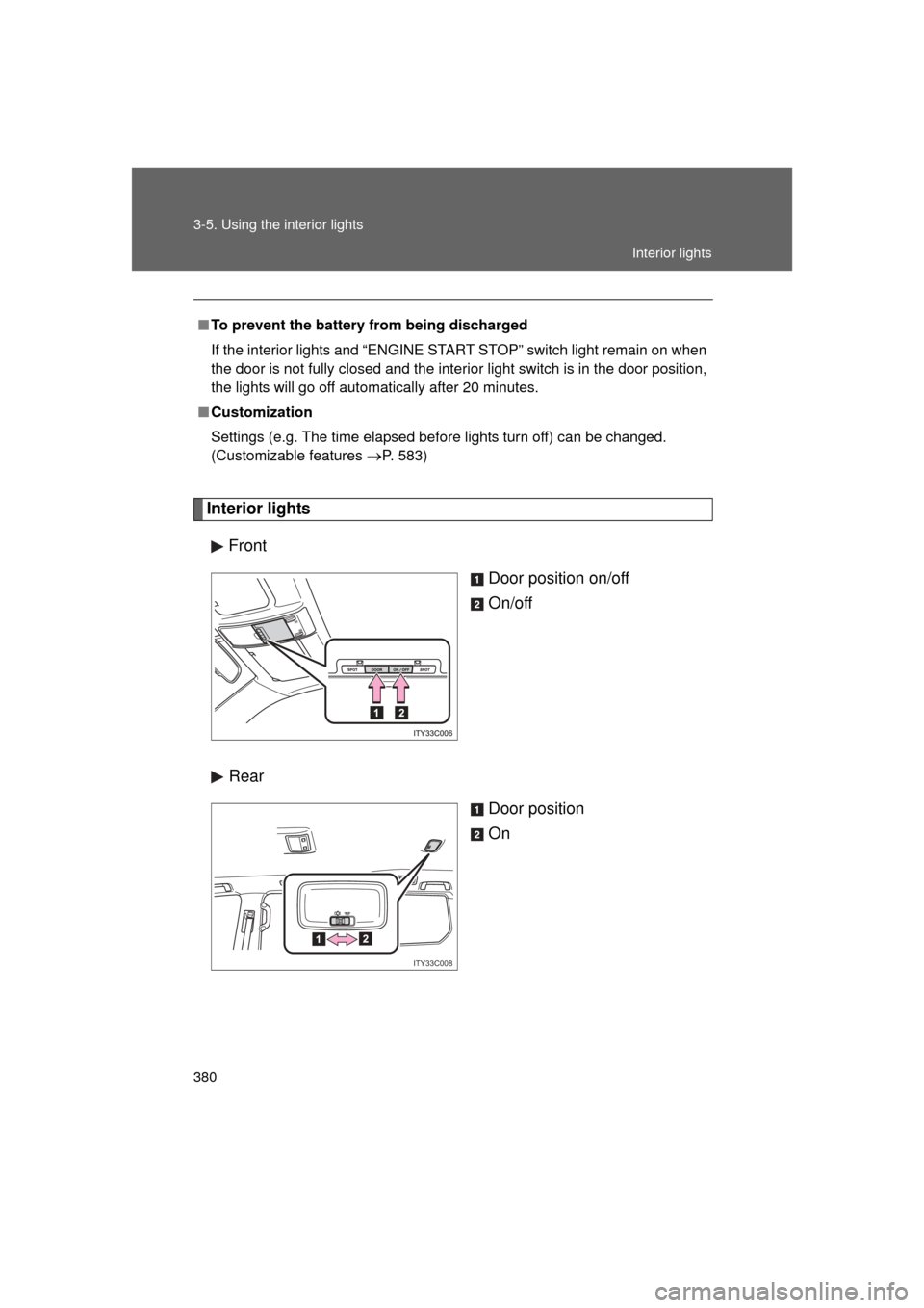 TOYOTA LAND CRUISER 2011 J200 Owners Manual 380 3-5. Using the interior lights
L/C200_U (OM60F74U)
Interior lightsFront Door position on/off
On/off
Rear Door position
On
■To prevent the battery from being discharged
If the interior lights and