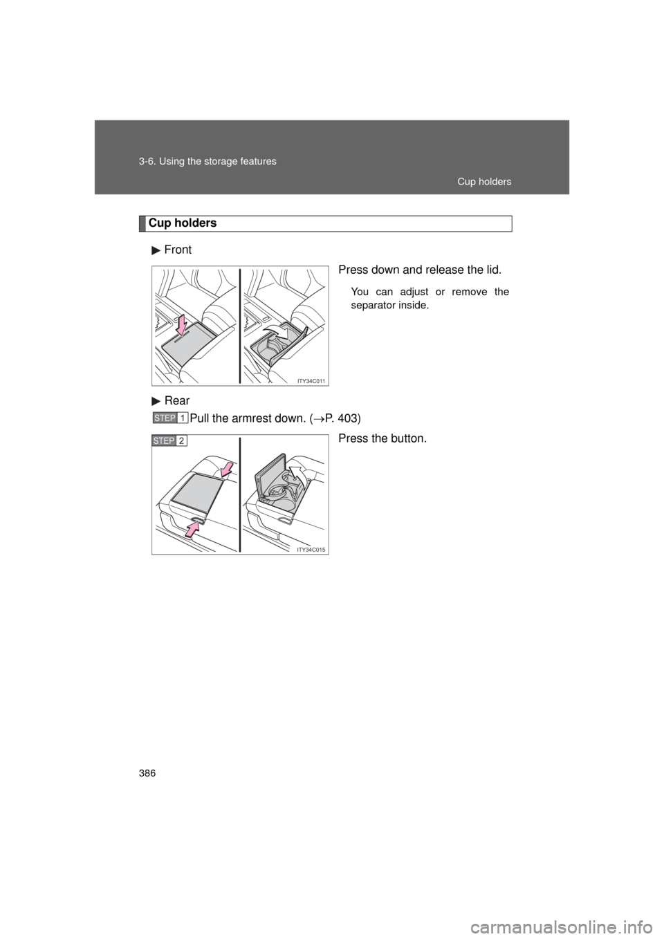 TOYOTA LAND CRUISER 2011 J200 Owners Manual 386 3-6. Using the storage features
L/C200_U (OM60F74U)
Cup holdersFront Press down and release the lid.
You can adjust or remove the
separator inside.
RearPull the armrest down. ( P. 403)
Press th
