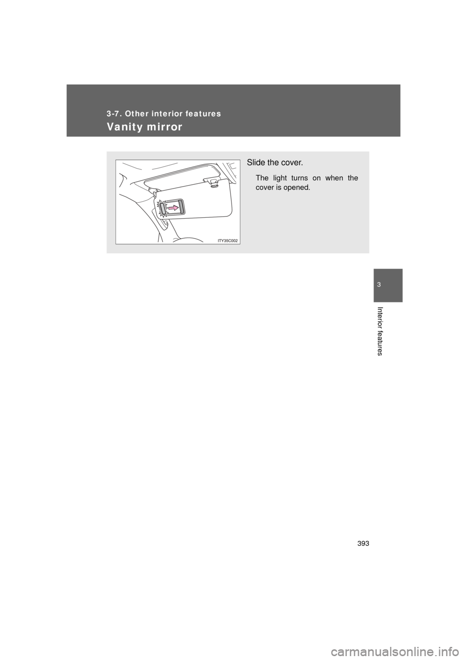 TOYOTA LAND CRUISER 2011 J200 Owners Manual 393
3-7. Other interior features
3
Interior features
L/C200_U (OM60F74U)
Vanity mirror
Slide the cover.
The light turns on when the
cover is opened. 