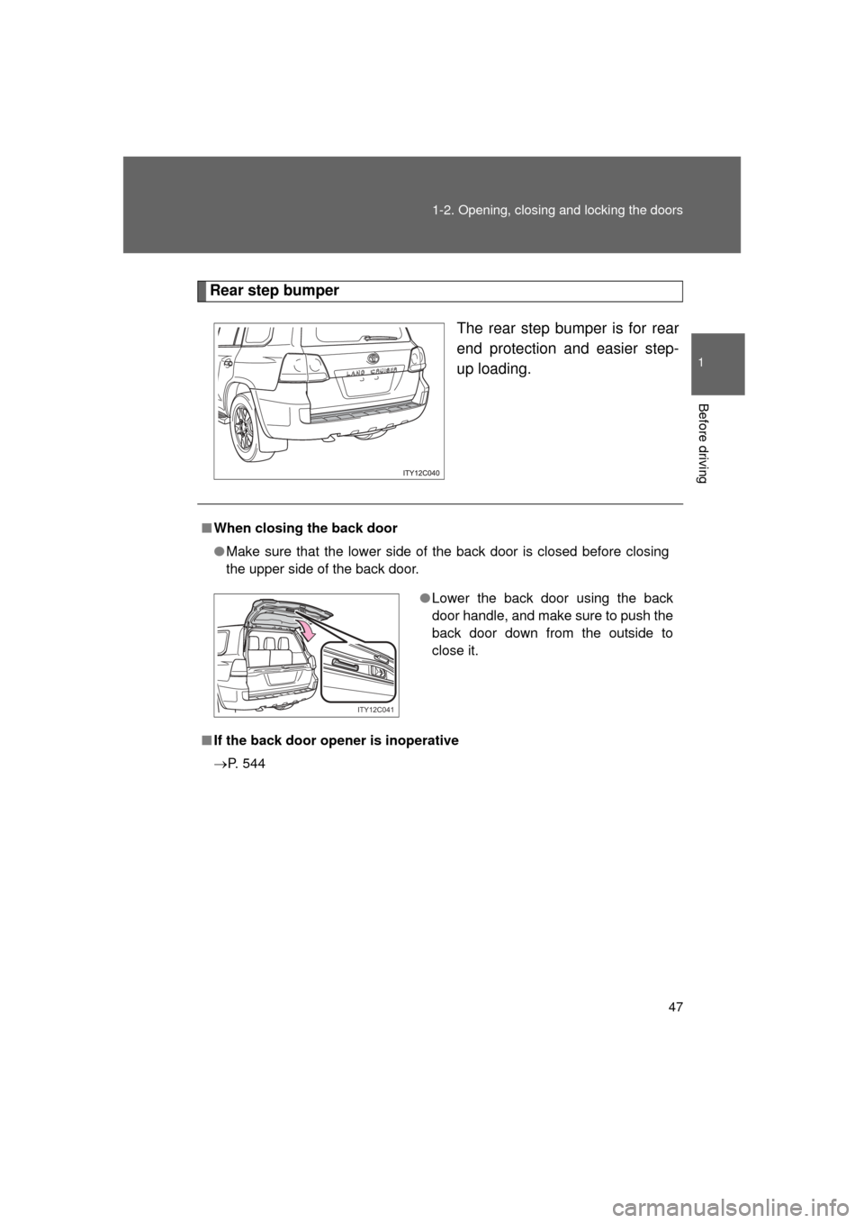 TOYOTA LAND CRUISER 2011 J200 Service Manual 47
1-2. Opening, closing and locking the doors
1
Before driving
L/C200_U (OM60F74U)
Rear step bumper
The rear step bumper is for rear
end protection and easier step-
up loading.
■When closing the ba