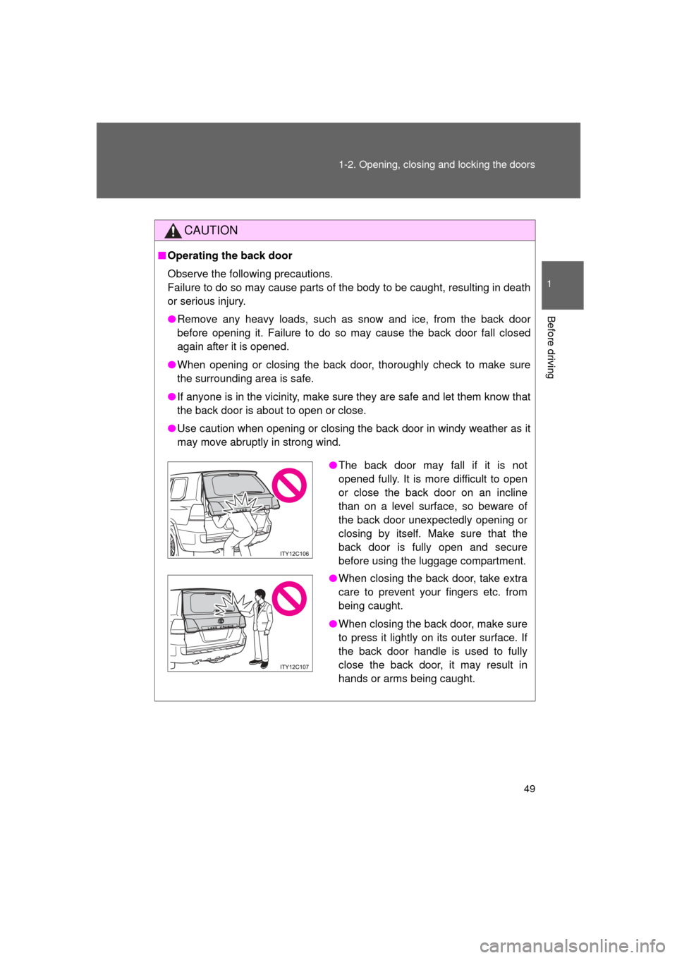 TOYOTA LAND CRUISER 2011 J200 Service Manual 49
1-2. Opening, closing and locking the doors
1
Before driving
L/C200_U (OM60F74U)
CAUTION
■
Operating the back door
Observe the following precautions.
Failure to do so may cause parts of the body 