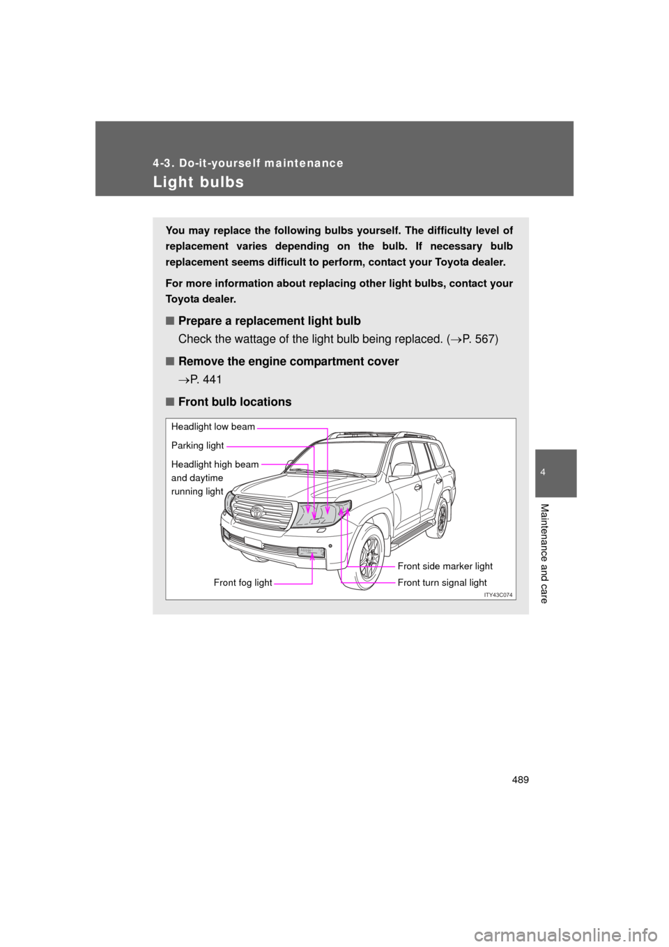 TOYOTA LAND CRUISER 2011 J200 Owners Manual 489
4-3. Do-it-yourself maintenance
4
Maintenance and care
L/C200_U (OM60F74U)
Light bulbs
You may replace the following bulbs yourself. The difficulty level of
replacement varies depending on the bul