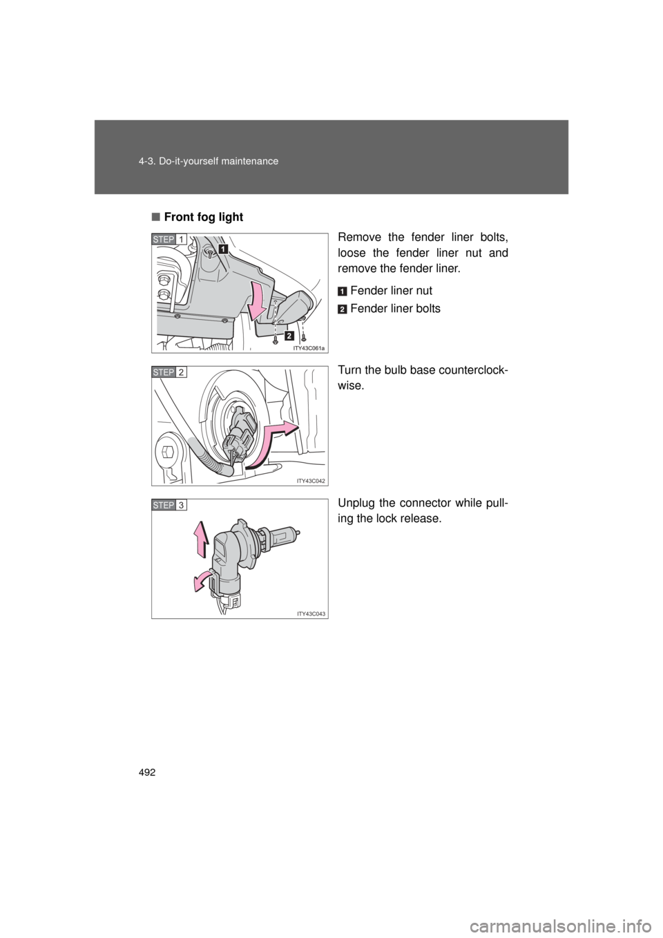 TOYOTA LAND CRUISER 2011 J200 Owners Manual 492 4-3. Do-it-yourself maintenance
L/C200_U (OM60F74U)■
Front fog light
Remove the fender liner bolts,
loose the fender liner nut and
remove the fender liner.
Fender liner nut
Fender liner bolts
Tu