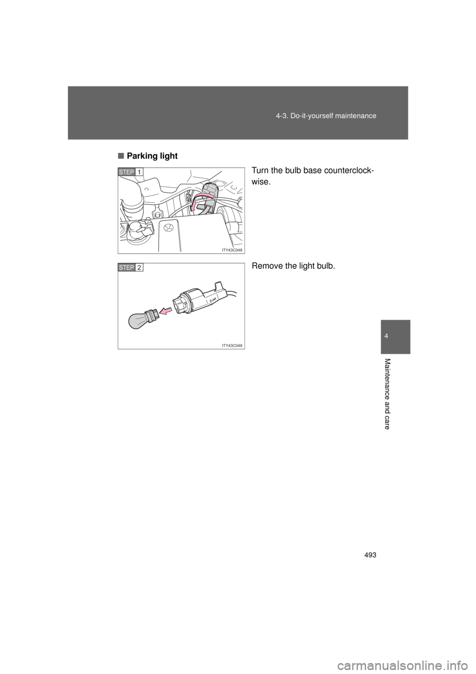 TOYOTA LAND CRUISER 2011 J200 Owners Manual 493
4-3. Do-it-yourself maintenance
4
Maintenance and care
L/C200_U (OM60F74U)
■
Parking light
Turn the bulb base counterclock-
wise.
Remove the light bulb.
ITY43C048
STEP1
ITY43C049
STEP2 