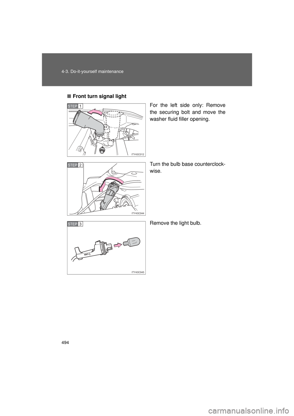 TOYOTA LAND CRUISER 2011 J200 Owners Manual 494 4-3. Do-it-yourself maintenance
L/C200_U (OM60F74U)■
Front turn signal light
For the left side only: Remove
the securing bolt and move the
washer fluid filler opening.
Turn the bulb base counter